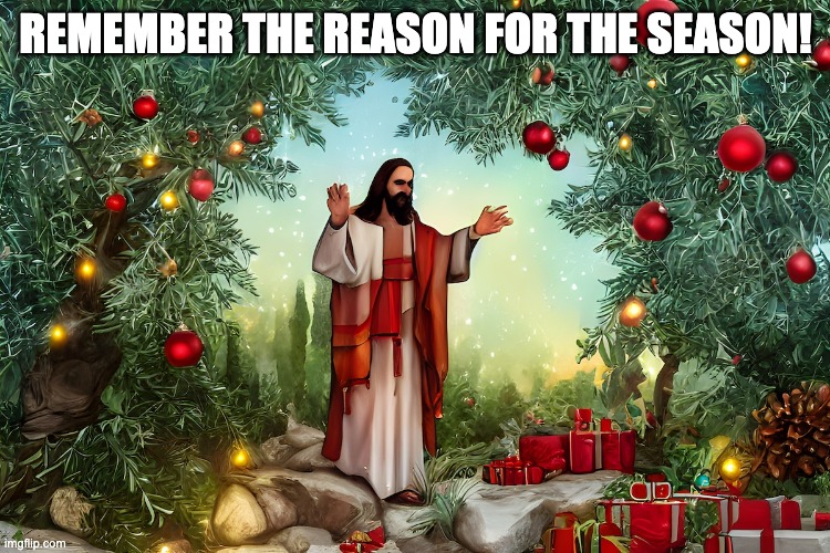 Remember the Reason for the Season: Jesus Christmas | REMEMBER THE REASON FOR THE SEASON! | image tagged in jesus christmas | made w/ Imgflip meme maker