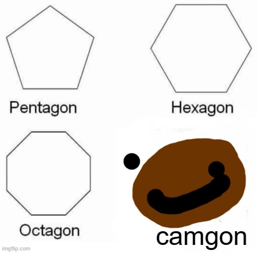 hahaha | camgon | image tagged in memes,pentagon hexagon octagon | made w/ Imgflip meme maker