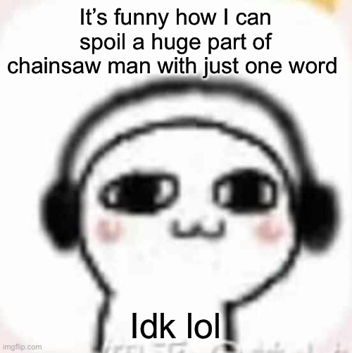 Vibin | It’s funny how I can spoil a huge part of chainsaw man with just one word; Idk lol | image tagged in vibin | made w/ Imgflip meme maker