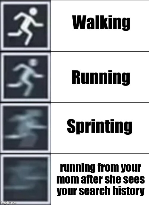 Run as fast as you can | running from your mom after she sees your search history | image tagged in very fast,search history | made w/ Imgflip meme maker
