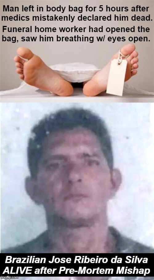 They were dead wrong. |  Man left in body bag for 5 hours after 
medics mistakenly declared him dead. Funeral home worker had opened the 
bag, saw him breathing w/ eyes open. Brazilian Jose Ribeiro da Silva 
ALIVE after Pre-Mortem Mishap | image tagged in dark humor,dead or alive,body bag,mistakes make you stronger,wtf,for really big mistakes | made w/ Imgflip meme maker