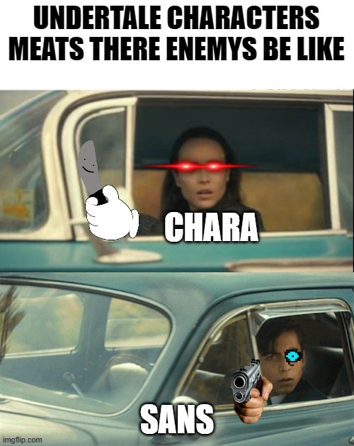 Undertale be like | UNDERTALE CHARACTERS MEATS THERE ENEMYS BE LIKE; CHARA; SANS | image tagged in vanya and five | made w/ Imgflip meme maker