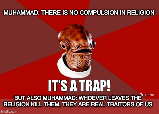 Muhammad be like towards traitors | MUHAMMAD: THERE IS NO COMPULSION IN RELIGION; BUT ALSO MUHAMMAD: WHOEVER LEAVES THE RELIGION KILL THEM, THEY ARE REAL TRAITORS OF US | image tagged in its a trap | made w/ Imgflip meme maker