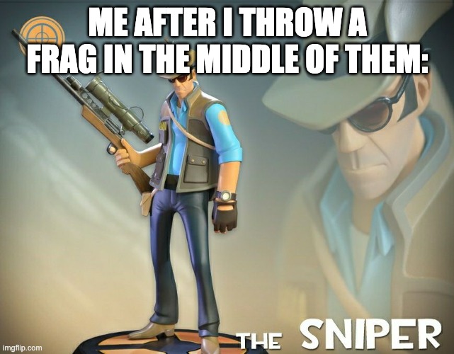 The Sniper | ME AFTER I THROW A FRAG IN THE MIDDLE OF THEM: | image tagged in the sniper | made w/ Imgflip meme maker