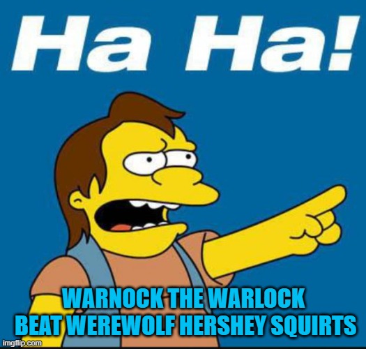 Nelson Laugh Old | WARNOCK THE WARLOCK
 BEAT WEREWOLF HERSHEY SQUIRTS | image tagged in nelson laugh old | made w/ Imgflip meme maker