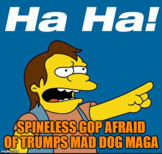 Nelson Laugh Old | SPINELESS GOP AFRAID OF TRUMPS MAD DOG MAGA | image tagged in nelson laugh old | made w/ Imgflip meme maker