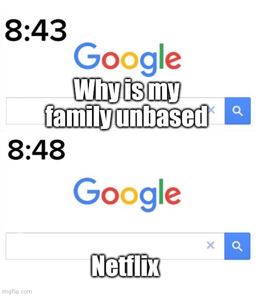 google before after | Why is my family unbased; Netflix | image tagged in google before after | made w/ Imgflip meme maker
