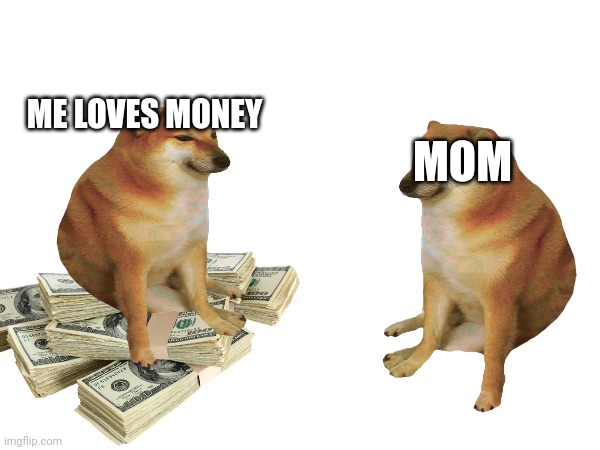 I love money | MOM; ME LOVES MONEY | image tagged in dank memes,funny memes,money,cheems | made w/ Imgflip meme maker