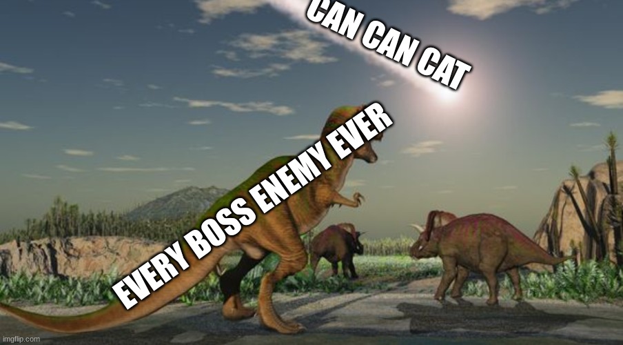 daily battle cats meme | CAN CAN CAT; EVERY BOSS ENEMY EVER | image tagged in dinosaurs meteor | made w/ Imgflip meme maker