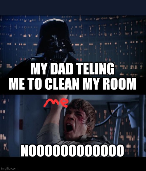 Star Wars No |  MY DAD TELING ME TO CLEAN MY ROOM; NOOOOOOOOOOOO | image tagged in memes,star wars no | made w/ Imgflip meme maker