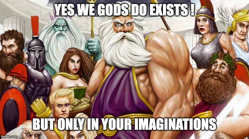 Gods meme | YES WE GODS DO EXISTS ! BUT ONLY IN YOUR IMAGINATIONS | image tagged in gods | made w/ Imgflip meme maker