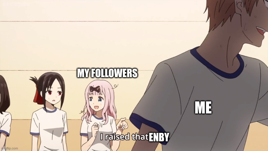 Cause it´s true | MY FOLLOWERS; ME; ENBY | image tagged in i raised that boy | made w/ Imgflip meme maker