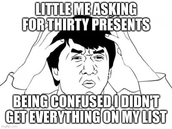 I was so dumb | LITTLE ME ASKING FOR THIRTY PRESENTS; BEING CONFUSED I DIDN'T GET EVERYTHING ON MY LIST | image tagged in memes,jackie chan wtf,dumb ass,kids,christmas | made w/ Imgflip meme maker