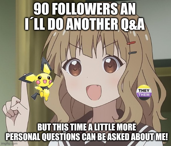 The person above me | 90 FOLLOWERS AN I´LL DO ANOTHER Q&A; BUT THIS TIME A LITTLE MORE PERSONAL QUESTIONS CAN BE ASKED ABOUT ME! | image tagged in the person above me | made w/ Imgflip meme maker