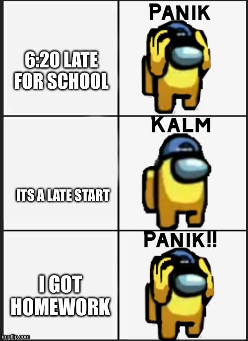 school edition | 6:20 LATE FOR SCHOOL; ITS A LATE START; I GOT HOMEWORK | image tagged in among us panik | made w/ Imgflip meme maker