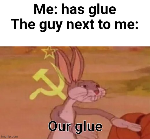 True tho | Me: has glue
The guy next to me:; Our glue | image tagged in bugs bunny communist,truth | made w/ Imgflip meme maker