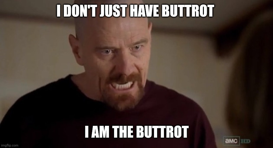 I am the one who knocks | I DON'T JUST HAVE BUTTROT; I AM THE BUTTROT | image tagged in i am the one who knocks | made w/ Imgflip meme maker
