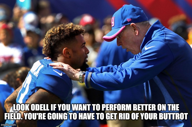 Odell Beckham Coach | LOOK ODELL IF YOU WANT TO PERFORM BETTER ON THE FIELD. YOU'RE GOING TO HAVE TO GET RID OF YOUR BUTTROT | image tagged in odell beckham coach | made w/ Imgflip meme maker