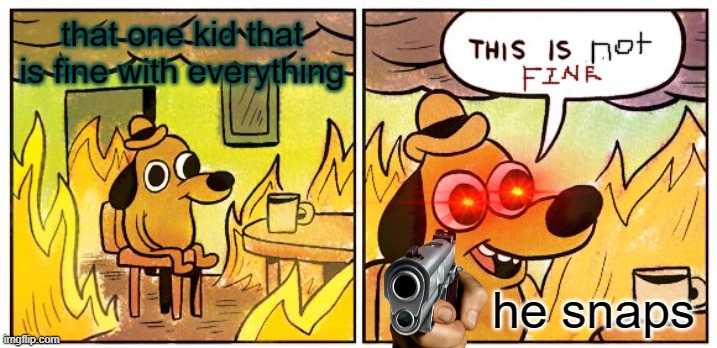 school sucks | that one kid that is fine with everything; he snaps | image tagged in memes,this is fine | made w/ Imgflip meme maker