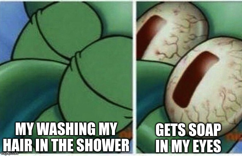 Squidward | MY WASHING MY HAIR IN THE SHOWER; GETS SOAP IN MY EYES | image tagged in squidward | made w/ Imgflip meme maker