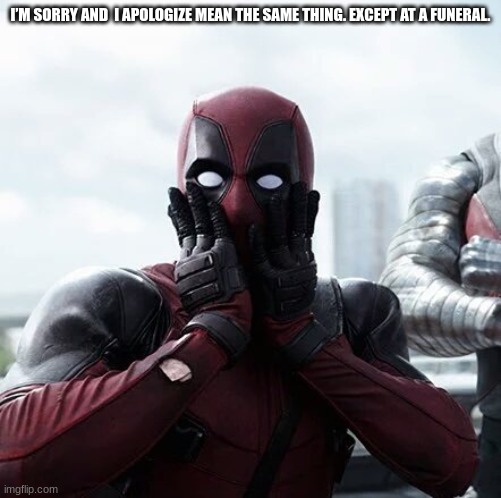 Deadpool Surprised Meme | I’M SORRY AND  I APOLOGIZE MEAN THE SAME THING. EXCEPT AT A FUNERAL. | image tagged in memes,deadpool surprised | made w/ Imgflip meme maker