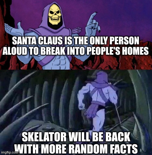 Santa | SANTA CLAUS IS THE ONLY PERSON ALOUD TO BREAK INTO PEOPLE'S HOMES; SKELATOR WILL BE BACK WITH MORE RANDOM FACTS | image tagged in he man skeleton advices | made w/ Imgflip meme maker
