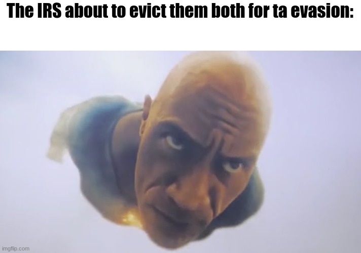 Black Adam Meme | The IRS about to evict them both for ta evasion: | image tagged in black adam meme | made w/ Imgflip meme maker