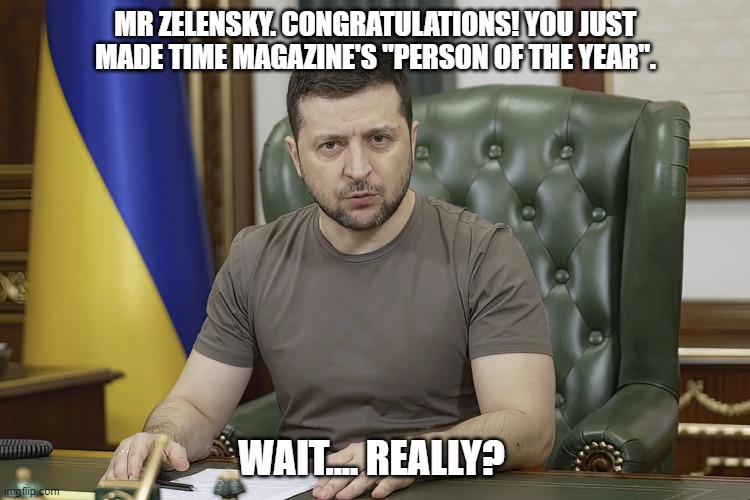 Zelensky Person of the year | MR ZELENSKY. CONGRATULATIONS! YOU JUST MADE TIME MAGAZINE'S "PERSON OF THE YEAR". WAIT.... REALLY? | image tagged in president volodymyr zelensky,time,time magazine person of the year | made w/ Imgflip meme maker