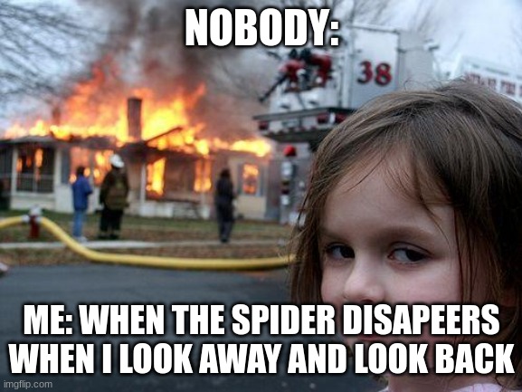 Disaster Girl | NOBODY:; ME: WHEN THE SPIDER DISAPEERS WHEN I LOOK AWAY AND LOOK BACK | image tagged in memes,disaster girl | made w/ Imgflip meme maker