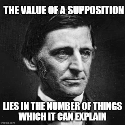 Ralph Waldo Emerson - The Value of a Supposition 001 | THE VALUE OF A SUPPOSITION; LIES IN THE NUMBER OF THINGS
WHICH IT CAN EXPLAIN | image tagged in ralph waldo emerson | made w/ Imgflip meme maker