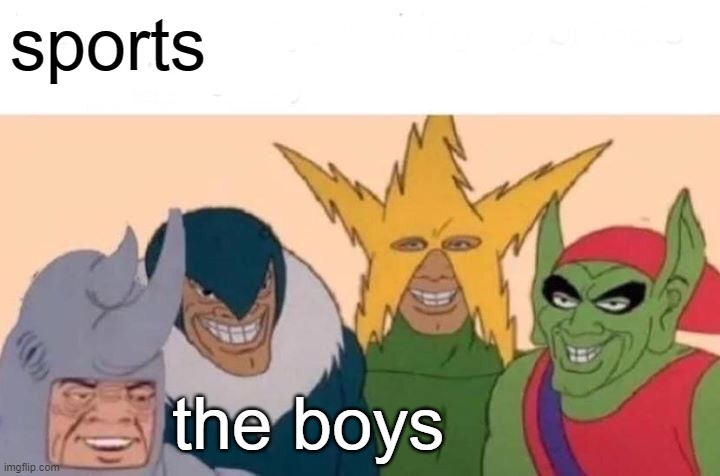 Me And The Boys Meme | sports; the boys | image tagged in memes,me and the boys | made w/ Imgflip meme maker