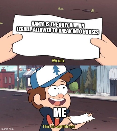 Gravity Falls Meme |  SANTA IS THE ONLY HUMAN LEGALLY ALLOWED TO BREAK INTO HOUSES; ME | image tagged in gravity falls meme,memes,funny memes,funny,christmas,this is worthless | made w/ Imgflip meme maker