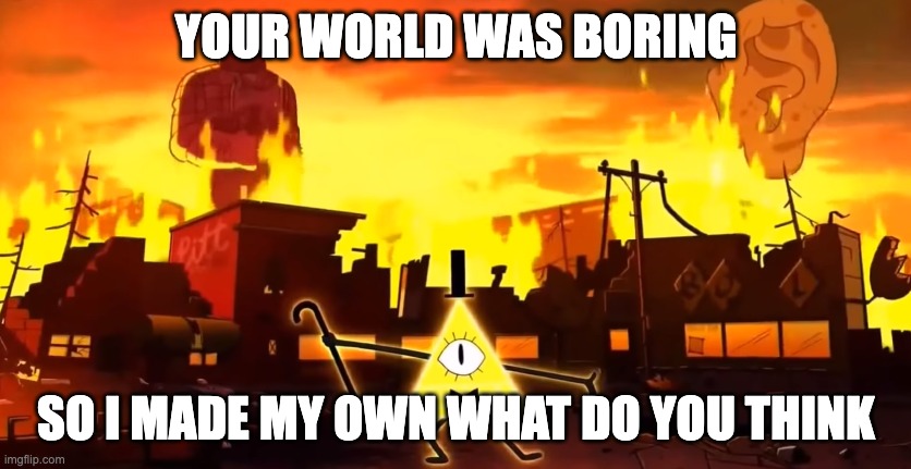 Chaos World | YOUR WORLD WAS BORING; SO I MADE MY OWN WHAT DO YOU THINK | image tagged in gravity falls chaos,chaos,disney | made w/ Imgflip meme maker