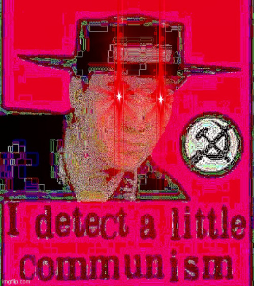 I DETECT A LITTLE COMMUNISM | image tagged in i detect a little communism | made w/ Imgflip meme maker