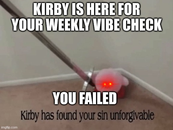 Kirby has found your sin unforgivable | KIRBY IS HERE FOR YOUR WEEKLY VIBE CHECK; YOU FAILED | image tagged in kirby has found your sin unforgivable | made w/ Imgflip meme maker