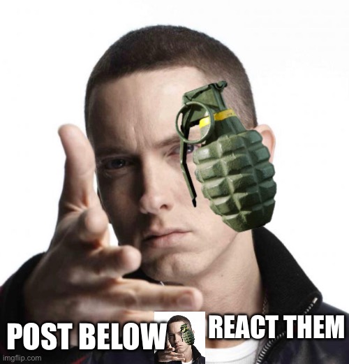 Eminem throwing grenade | POST BELOW; REACT THEM | image tagged in eminem throwing grenade | made w/ Imgflip meme maker