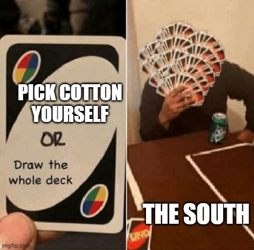 UNO Draw The Whole Deck | PICK COTTON YOURSELF; THE SOUTH | image tagged in uno draw the whole deck | made w/ Imgflip meme maker