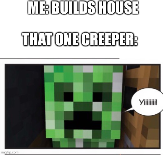 Creeper? aw man | ME: BUILDS HOUSE; THAT ONE CREEPER: | image tagged in memes,blank transparent square,battle station prime yiiiiiiiiiiiiii | made w/ Imgflip meme maker