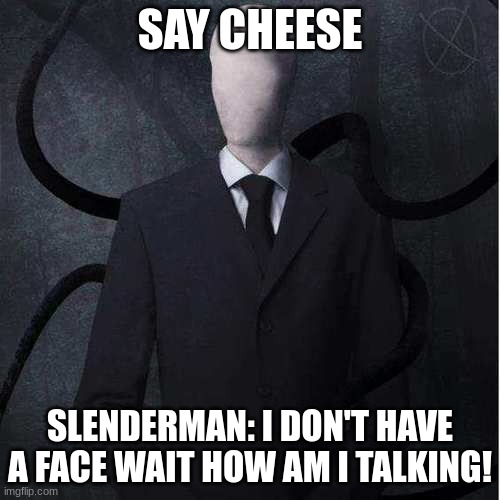 Slenderman | SAY CHEESE; SLENDERMAN: I DON'T HAVE A FACE WAIT HOW AM I TALKING! | image tagged in memes,slenderman | made w/ Imgflip meme maker