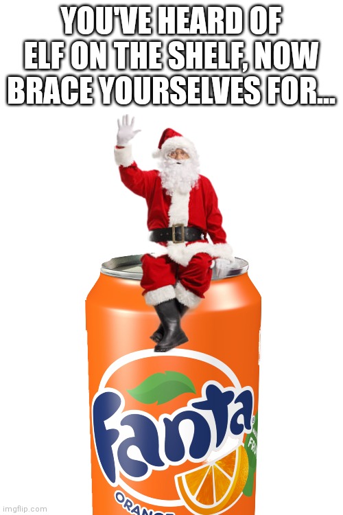 Terrible edit lmao | YOU'VE HEARD OF ELF ON THE SHELF, NOW BRACE YOURSELVES FOR... | image tagged in santa,christmas,memes,fun,merry christmas | made w/ Imgflip meme maker