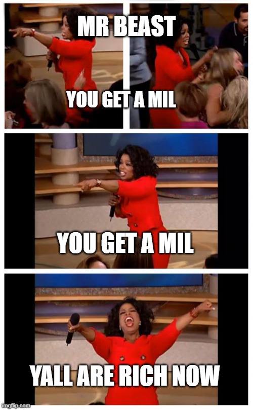 Oprah You Get A Car Everybody Gets A Car Meme | MR BEAST; YOU GET A MIL; YOU GET A MIL; YALL ARE RICH NOW | image tagged in memes,oprah you get a car everybody gets a car | made w/ Imgflip meme maker