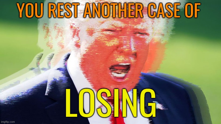 Triggered Trump | YOU REST ANOTHER CASE OF LOSING | image tagged in triggered trump | made w/ Imgflip meme maker