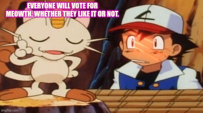I highly recommend you vote for meowth | EVERYONE WILL VOTE FOR MEOWTH. WHETHER THEY LIKE IT OR NOT. | image tagged in meowth scratches ash,just do it,meowth,pokemon | made w/ Imgflip meme maker