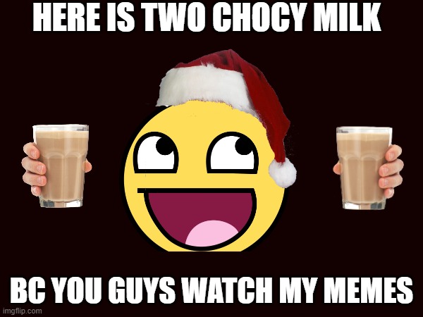 merry christmas | HERE IS TWO CHOCY MILK; BC YOU GUYS WATCH MY MEMES | image tagged in christmas,choccy milk | made w/ Imgflip meme maker