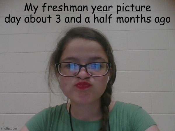 Wanna delete it- I took it as a joke to send to my mom- | My freshman year picture day about 3 and a half months ago | image tagged in joke- | made w/ Imgflip meme maker