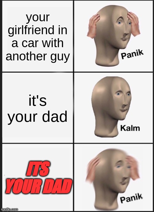 Panik Kalm Panik | your girlfriend in a car with another guy; it's your dad; ITS YOUR DAD | image tagged in memes,panik kalm panik | made w/ Imgflip meme maker