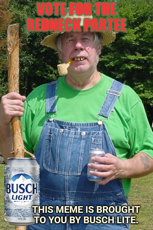 Hill billy | VOTE FOR THE REDNECK PARTEE THIS MEME IS BROUGHT TO YOU BY BUSCH LITE. | image tagged in hill billy | made w/ Imgflip meme maker