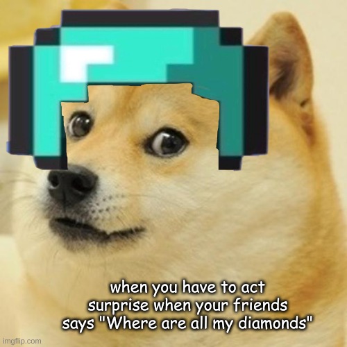 Doge | when you have to act surprise when your friends says "Where are all my diamonds" | image tagged in memes,doge | made w/ Imgflip meme maker