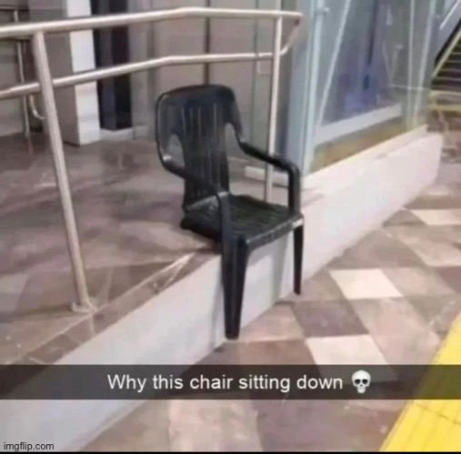 Who let the chair take a break | made w/ Imgflip meme maker