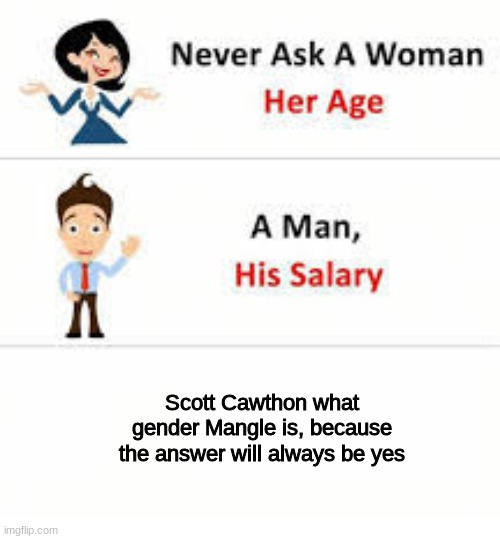 Never ask a woman her age | Scott Cawthon what gender Mangle is, because the answer will always be yes | image tagged in never ask a woman her age | made w/ Imgflip meme maker